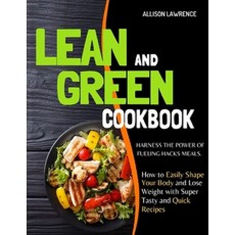 (영문도서) Lean and Green Cookbook: Harness the Power of Fueling Hacks Meals. How to Easily Shape Your B... Paperback, Independently Published, English, 9798515330255