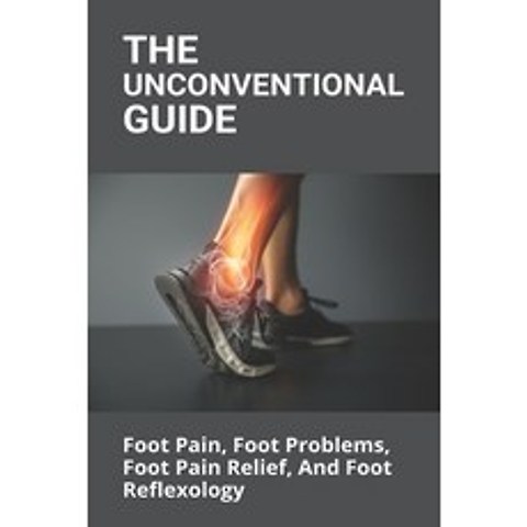 The Unconventional Guide: Foot Pain Foot Problems Foot Pain Relief And Foot Reflexology: Foot Pro... Paperback, Independently Published, English, 9798732555448
