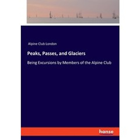 Peaks Passes and Glaciers: Being Excursions by Members of the Alpine Club Paperback, Hansebooks