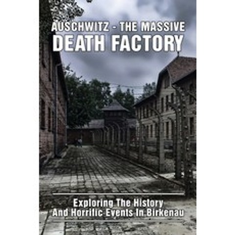 (영문도서) Auschwitz - The Massive Death Factory: Exploring The History And Horrific Events In Birkenau:... Paperback, Independently Published, English, 9798503651096