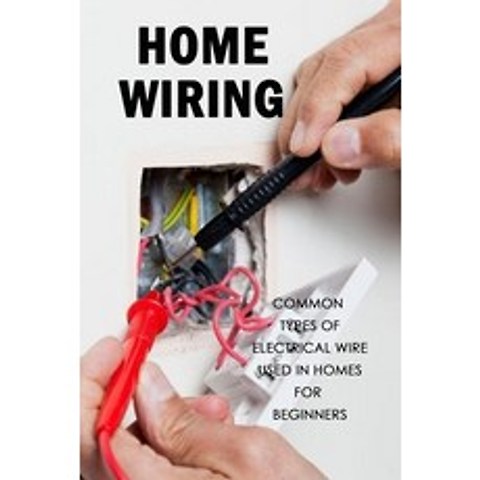 Home Wiring: Common Types of Electrical Wire Used in Homes for Beginners: The Complete Guide to Wiring Paperback, Independently Published, English, 9798597723785