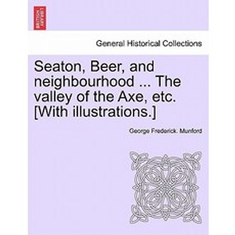 Seaton Beer and Neighbourhood ... the Valley of the Axe Etc. [With Illustrations.] Paperback, British Library, Historical Print Editions