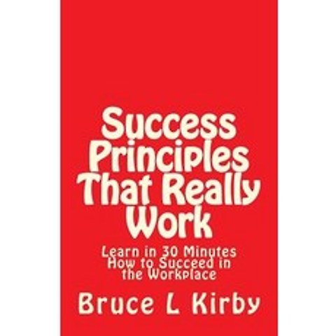 Success Principles That Really Work: Learn in 30 Minutes How to Succeed in the Workplace Paperback, Createspace Independent Publishing Platform