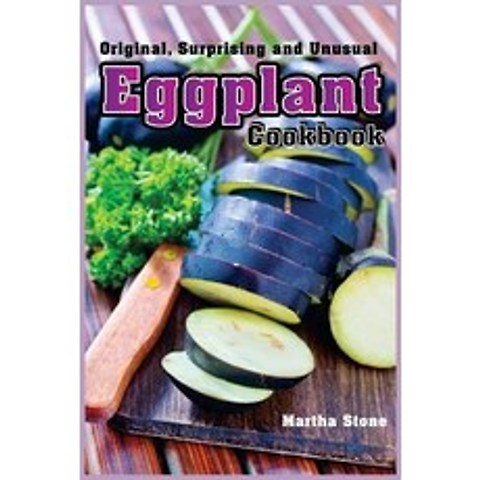 Original Surprising and Unusual Eggplant Cookbook: The Perfect Vegetable for Any Diet Paperback, Createspace Independent Publishing Platform