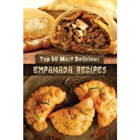 Top 50 Most Delicious Empanada Recipes Paperback, Createspace Independent Publishing Platform