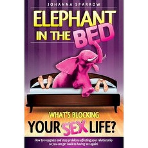 The Elephant in the Bed; Whats Blocking Your Sex Life?: How to Recognize and Stop Problems Affecting ..., Createspace Independent Publishing Platform