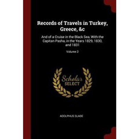 Records of Travels in Turkey Greece &C: And of a Cruise in the Black Sea with the Capitan Pasha in..., Andesite Press