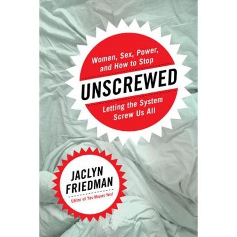 Unscrewed: Women Sex Power and How to Stop Letting the System Screw Us All Hardcover, Seal Press (CA)