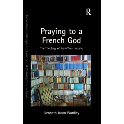 Praying to a French God: The Theology of Jean-Yves Lacoste Hardcover, Routledge