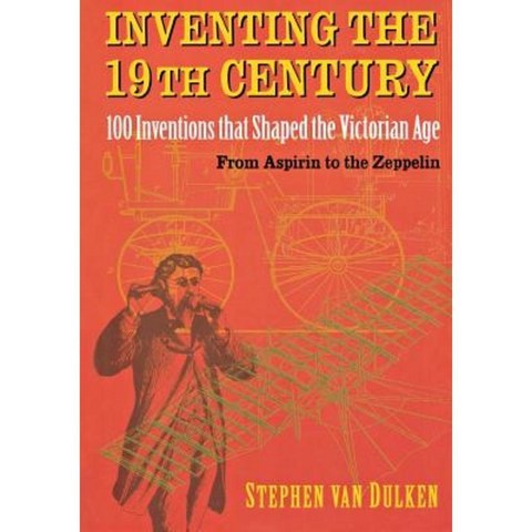 Inventing the 19th Century: 100 Inventions That Shaped the Victorian Age from Aspirin to the Zeppelin Hardcover, New York University Press