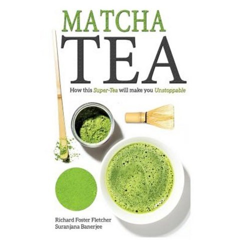 Matcha Tea: How This Super-Tea Will Make You Unstoppable Paperback, Createspace Independent Publishing Platform