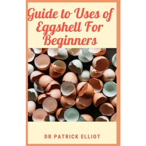 (영문도서) Guide to Uses of Eggshell For Beginners: A chicken egg can be either fertilized or unfertiliz... Paperback, Independently Published, English, 9798510529890