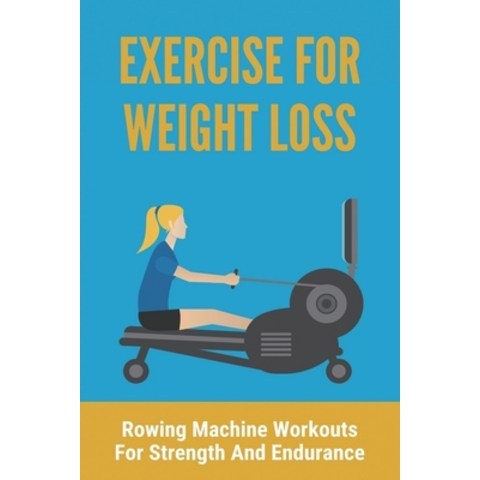 Exercise For Weight Loss: Rowing Machine Workouts For Strength And Endurance: Weight Loss Exercises ... Paperback, Independently Published, English, 9798743787791