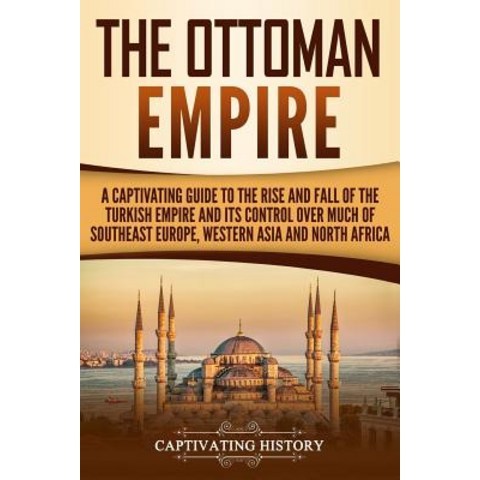 (영문도서) The Ottoman Empire: A Captivating Guide to the Rise and Fall of the Turkish Empire and its Co... Paperback, Createspace Independent Pub..., English, 9781729754993