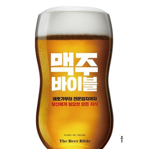 맥주 바이블:애호가부터 전문업자까지당신에게 필요한 모든 지식, 클