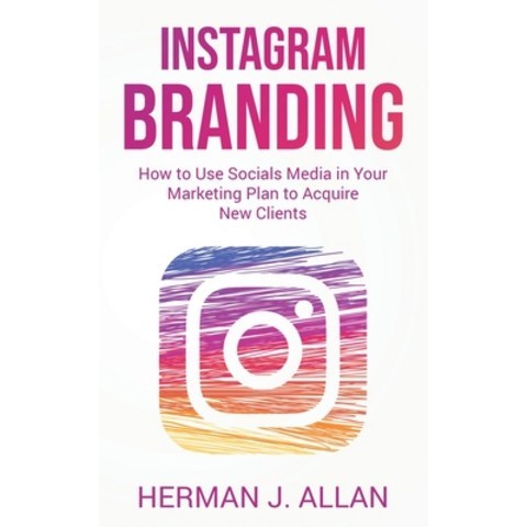 (영문도서) Instagram Branding: How to Use Socials Media in Your Marketing Plan to Acquire New Clients Paperback, Herman J. Allan, English, 9781914546778