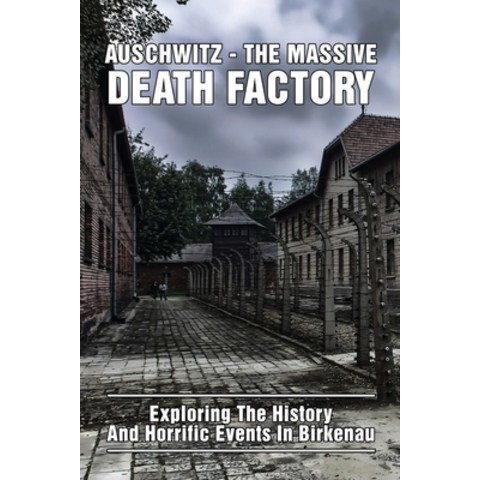 (영문도서) Auschwitz - The Massive Death Factory: Exploring The History And Horrific Events In Birkenau:... Paperback, Independently Published, English, 9798503651096