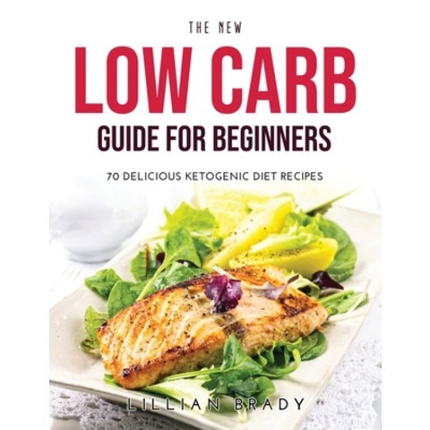 (영문도서) The New Low Carb Guide for Beginners: 70 Delicious Ketogenic Diet Recipes Paperback, Lillian Brady, English, 9781008925588