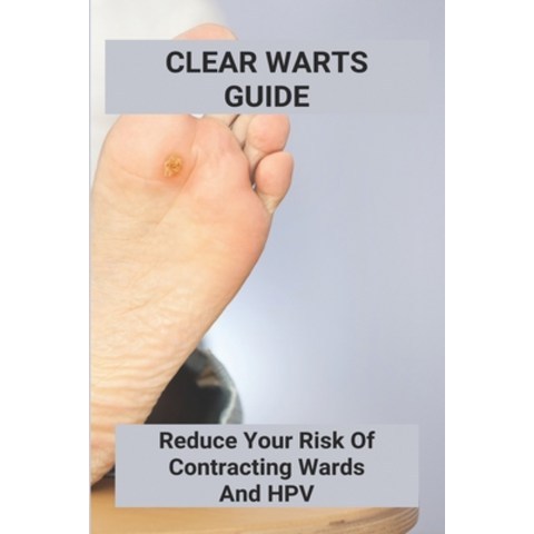 Clear Warts Guide: Reduce Your Risk Of Contracting Wards And Hpv: Does Duct Tape Get Rid Of Warts Paperback, Independently Published, English, 9798738873980