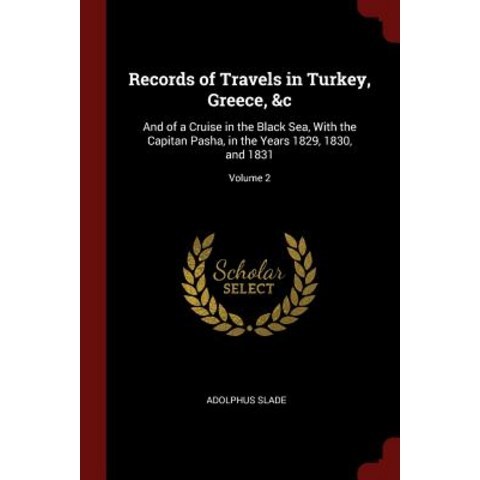 Records of Travels in Turkey Greece &C: And of a Cruise in the Black Sea with the Capitan Pasha in..., Andesite Press