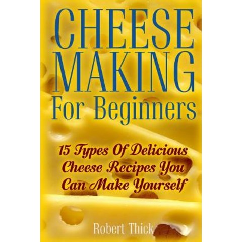 Cheese Making for Beginners: 15 Types of Delicious Cheese Recipes You Can Make Yourself: (Ricotta Moz..., Createspace Independent Publishing Platform