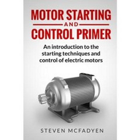 Motor Starting and Control Primer: An Introduction to the Starting Techniques Paperback, Createspace Independent Publishing Platform