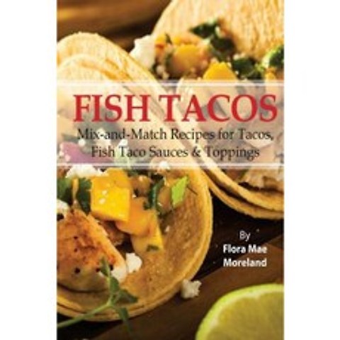 Fish Tacos: Mix-And-Match Recipes for Tacos and Fish Taco Sauces Paperback, Createspace Independent Publishing Platform