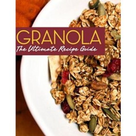 Granola: The Ultimate Recipe Guide Paperback, Createspace Independent Publishing Platform