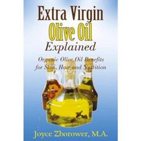 Extra Virgin Olive Oil Explained: Organic Olive Oil Benefits for Skin Hair and Nutrition Paperback, Createspace Independent Publishing Platform