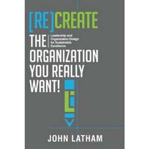 [Re]create the Organization You Really Want!: Leadership and Organization Design for Sustainable Excellence. Paperback, Organization Design Studio Ltd