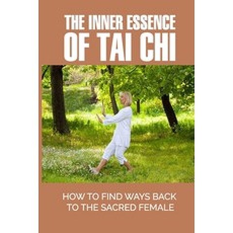 (영문도서) The Inner Essence Of Tai Chi: How To Find Ways Back To The Sacred Female: Tao Te Ching Theory Paperback, Independently Published, English, 9798518627260
