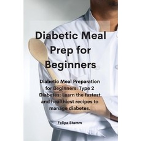 Diabetic Meal Prep Cookbook: Diabetic Meal Preparation for Beginners: Type 2 Diabetes: Learn the fas... Paperback, Felipa Stamm, English, 9781802331097