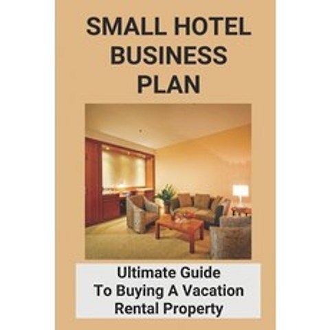 (영문도서) Small Hotel Business Plan: Ultimate Guide To Buying A Vacation Rental Property: Qualified Bus... Paperback, Independently Published, English, 9798505984604