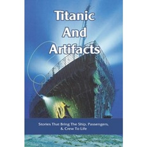 Titanic And Artifacts: Stories That Bring The Ship Passengers & Crew To Life: Titanic Sinking & Facts Paperback, Independently Published, English, 9798745191343