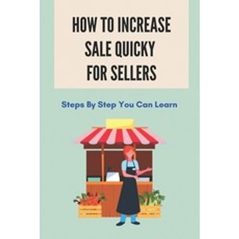 (영문도서) How To Increase Sale Quicky For Sellers: Steps By Step You Can Learn: How To Be A Good Sales Paperback, Independently Published, English, 9798505718568