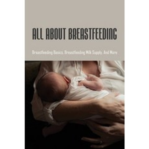 (영문도서) All About Breastfeeding: Breastfeeding Basics Breastfeeding Milk Supply And More: Beginners... Paperback, Independently Published, English, 9798504333670