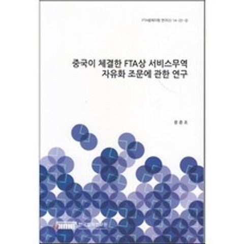 중국이 체결한 FTA상 서비스무역 자유화 조문에 관한 연구(FTA법제지원연구(2) 14-22-5)