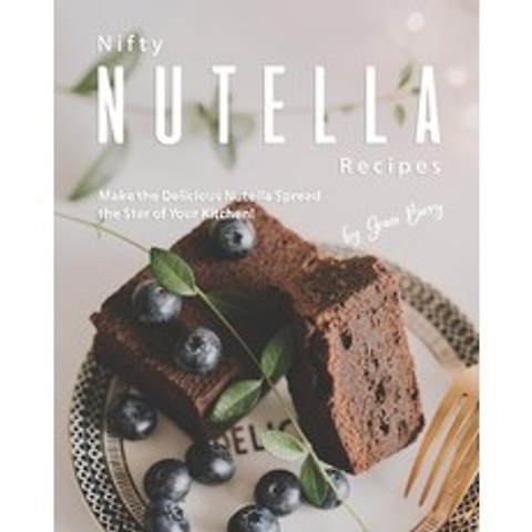 Nifty Nutella Recipes: Make the Delicious Nutella Spread the Star of Your Kitchen! Paperback, Independently Published