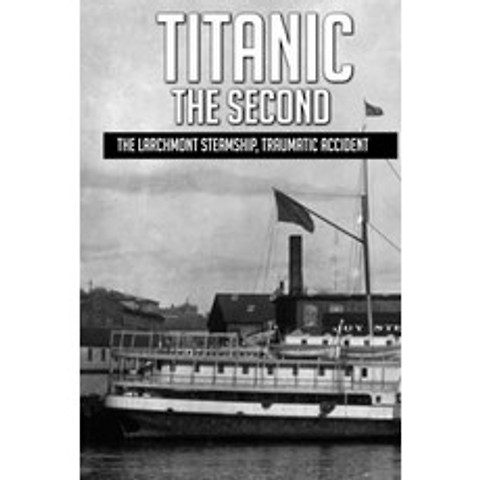 Titanic The Second: The Larchmont Steamship Traumatic Accident: A Shipwreck Remembered Paperback, Independently Published, English, 9798743331413