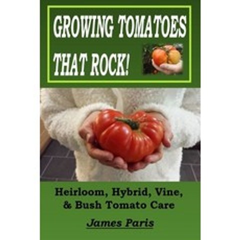 Growing Tomatoes That Rock! Heirloom Hybrid Vine & Bush Tomato Care Paperback, Independently Published, English, 9798597382708