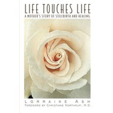 Life Touches Life A Mothers Story of Stillbirth and Healing