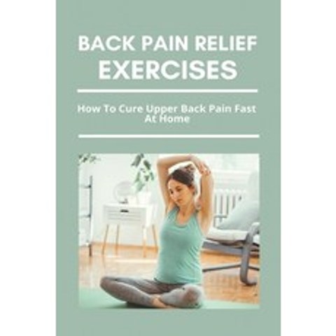 Back Pain Relief Exercises: How To Cure Upper Back Pain Fast At Home: Fix Low Back Pain Instantly Paperback, Independently Published, English, 9798729893805