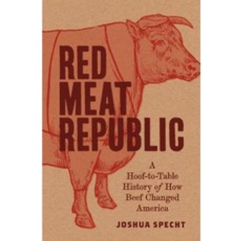 Red Meat Republic A Hoof-To-Table History of How Beef Changed America, Princeton University Press
