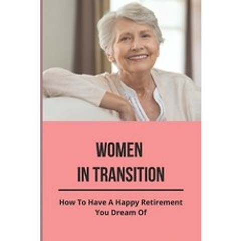 (영문도서) Women In Transition: How To Have A Happy Retirement You Dream Of: Women Retirement Life Adjus... Paperback, Independently Published, English, 9798500895301