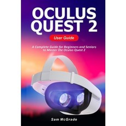 Oculus Quest 2 User Guide: A Complete Guide for Beginners and Seniors to Master the Oculus Quest 2 Paperback, Independently Published, English, 9798589721027