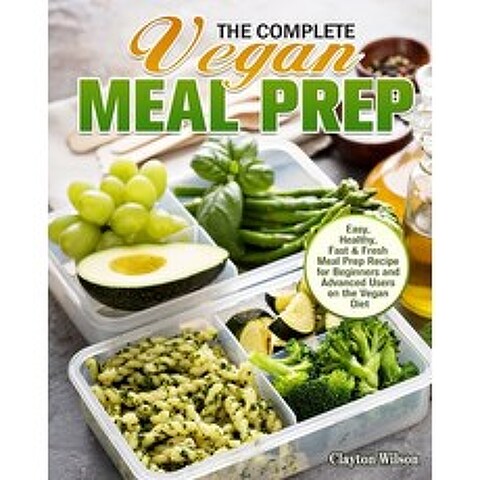 The Complete Vegan Meal Prep: Easy Healthy Fast & Fresh Meal Prep Recipe for Beginners and Advance... Paperback, Clayton Wilson