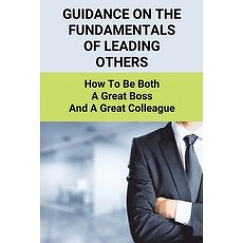 (영문도서) Guidance On The Fundamentals Of Leading Others: How To Be Both A Great Boss And A Great Colle... Paperback, Independently Published, English, 9798503637144
