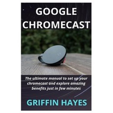 (영문도서) Google Chromecast: The ultimate manual to set up your chromecast and explore amazing benefits just i... Paperback, Independently Published
