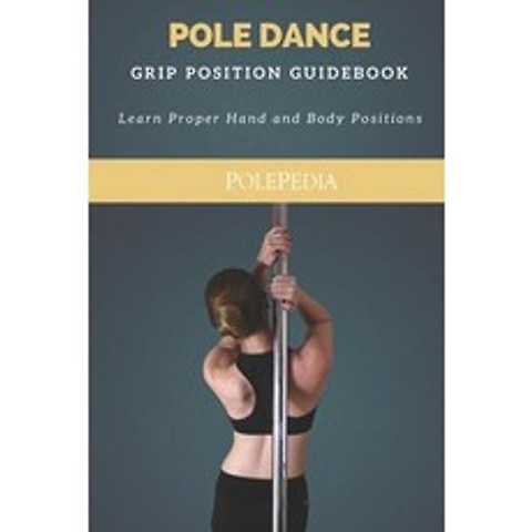 Pole Dance Grip Position Guidebook: Learn Proper Hand and Body Positions Paperback, Independently Published
