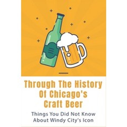 (영문도서) Through The History Of Chicagos Craft Beer: Things You Did Not Know About Windy Citys Icon:... Paperback, Independently Published, English, 9798516612039